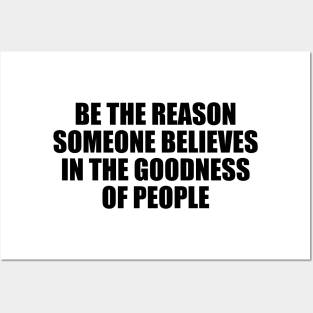 Be the reason someone believes in the goodness of people Posters and Art